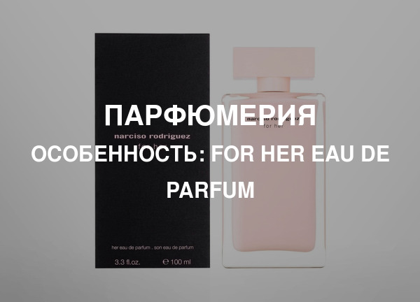 Особенность: For Her Eau de Parfum